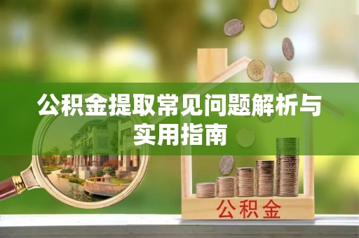 泉州公积金提取常见问题解析与实用指南