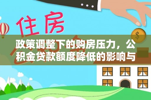 泉州政策调整下的购房压力，公积金贷款额度降低的影响与应对策略