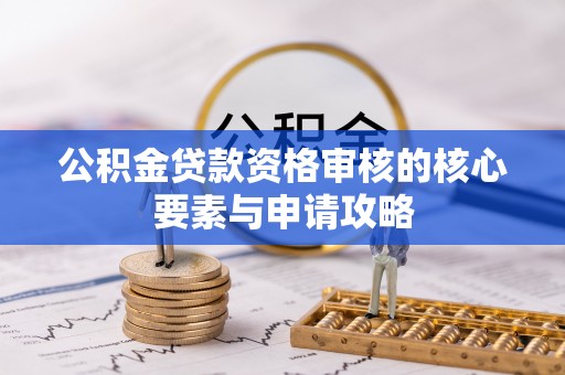 泉州公积金贷款资格审核的核心要素与申请攻略