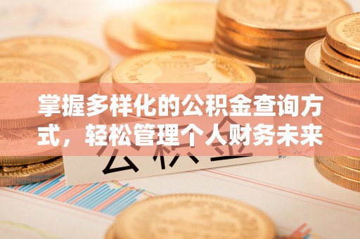 泉州掌握多样化的公积金查询方式，轻松管理个人财务未来