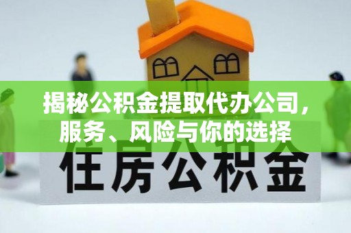 泉州揭秘公积金提取代办公司，服务、风险与你的选择
