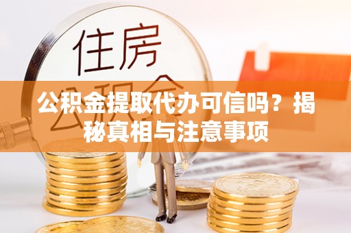 泉州公积金提取代办可信吗？揭秘真相与注意事项