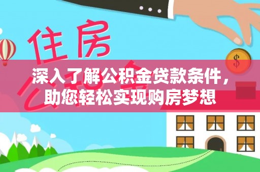 泉州深入了解公积金贷款条件，助您轻松实现购房梦想