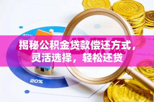 泉州揭秘公积金贷款偿还方式，灵活选择，轻松还贷