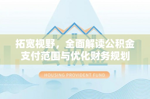 泉州拓宽视野，全面解读公积金支付范围与优化财务规划