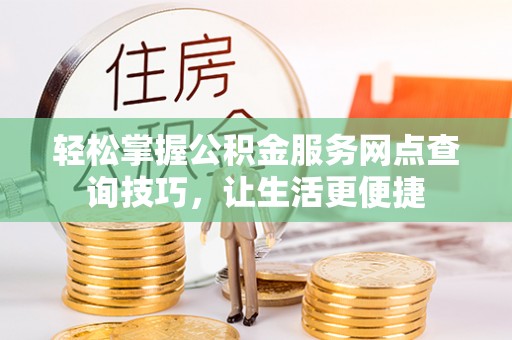 泉州轻松掌握公积金服务网点查询技巧，让生活更便捷