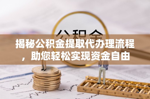 泉州揭秘公积金提取代办理流程，助您轻松实现资金自由