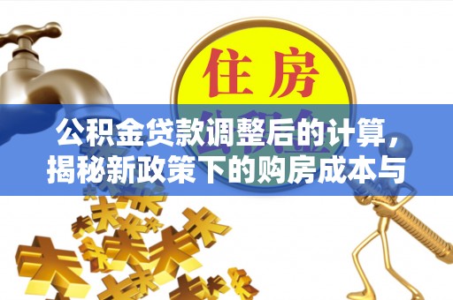 泉州公积金贷款调整后的计算，揭秘新政策下的购房成本与规划