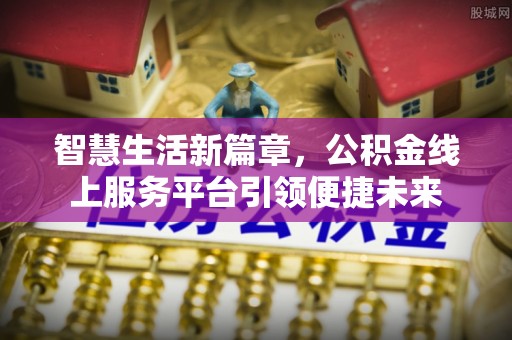泉州智慧生活新篇章，公积金线上服务平台引领便捷未来