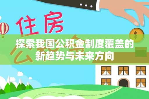 泉州探索我国公积金制度覆盖的新趋势与未来方向