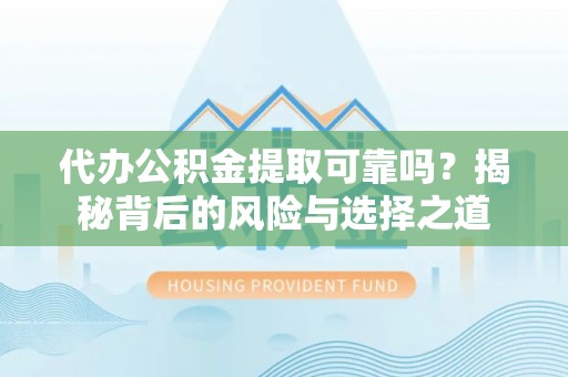 泉州代办公积金提取可靠吗？揭秘背后的风险与选择之道