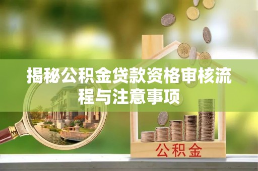 泉州揭秘公积金贷款资格审核流程与注意事项