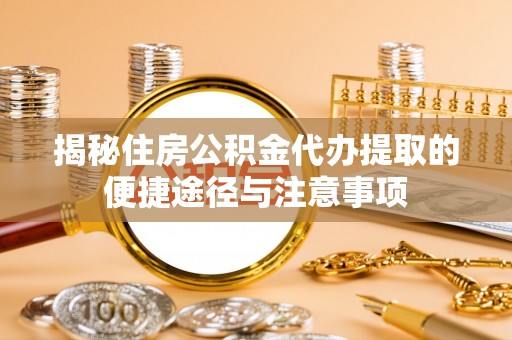 泉州揭秘住房公积金代办提取的便捷途径与注意事项