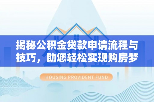泉州揭秘公积金贷款申请流程与技巧，助您轻松实现购房梦