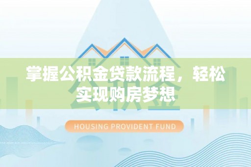 泉州掌握公积金贷款流程，轻松实现购房梦想