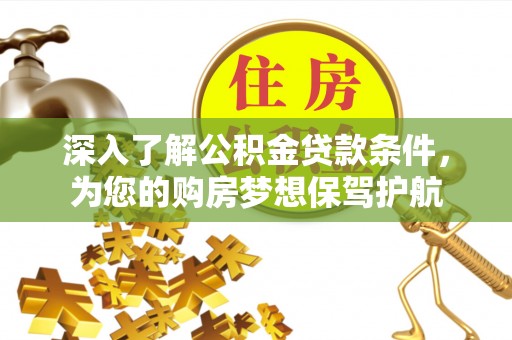 泉州深入了解公积金贷款条件，为您的购房梦想保驾护航
