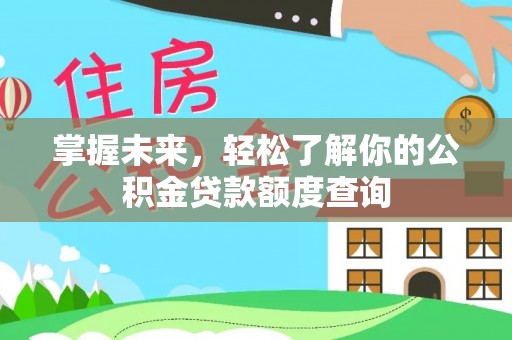 泉州掌握未来，轻松了解你的公积金贷款额度查询