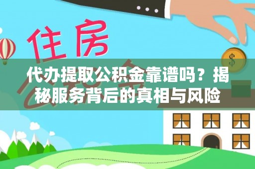 泉州代办提取公积金靠谱吗？揭秘服务背后的真相与风险