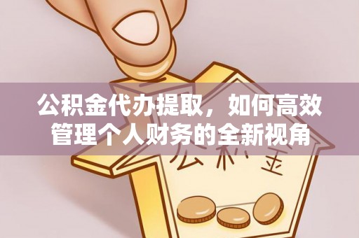 泉州公积金代办提取，如何高效管理个人财务的全新视角