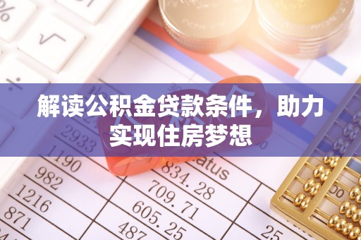 泉州解读公积金贷款条件，助力实现住房梦想