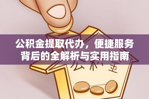 泉州公积金提取代办，便捷服务背后的全解析与实用指南