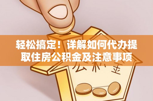 泉州轻松搞定！详解如何代办提取住房公积金及注意事项
