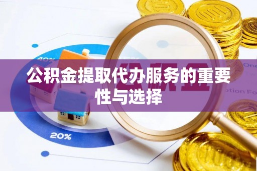 泉州公积金提取代办服务的重要性与选择