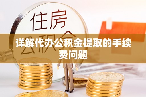 泉州详解代办公积金提取的手续费问题