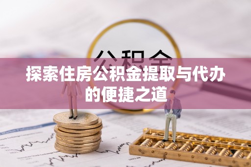 泉州探索住房公积金提取与代办的便捷之道