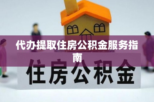 泉州代办提取住房公积金服务指南