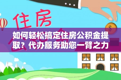 泉州如何轻松搞定住房公积金提取？代办服务助您一臂之力