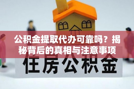 泉州公积金提取代办可靠吗？揭秘背后的真相与注意事项