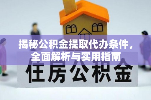 泉州揭秘公积金提取代办条件，全面解析与实用指南