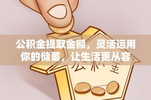 泉州公积金提取金额，灵活运用你的储蓄，让生活更从容