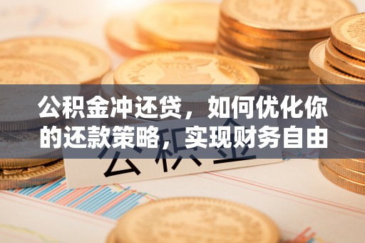 泉州公积金冲还贷，如何优化你的还款策略，实现财务自由？