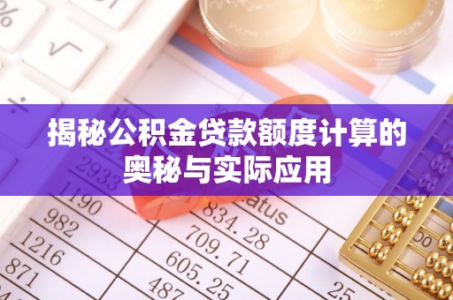 泉州揭秘公积金贷款额度计算的奥秘与实际应用
