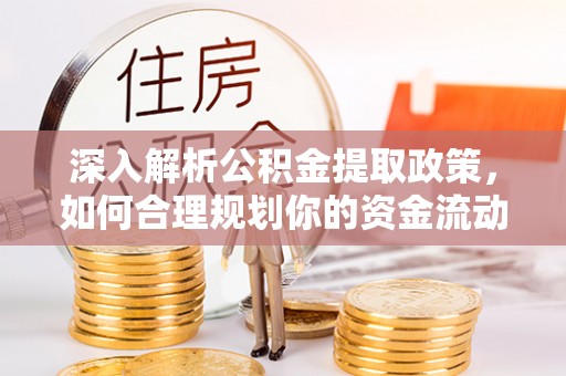 泉州深入解析公积金提取政策，如何合理规划你的资金流动
