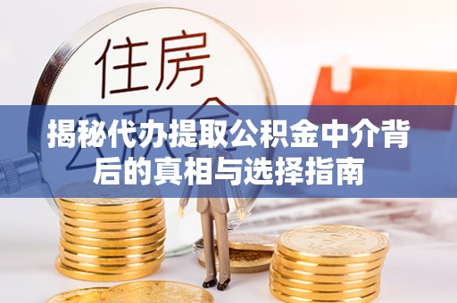 泉州揭秘代办提取公积金中介背后的真相与选择指南