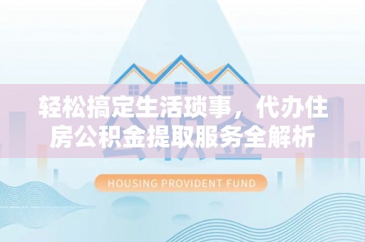泉州轻松搞定生活琐事，代办住房公积金提取服务全解析