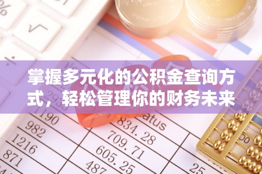 泉州掌握多元化的公积金查询方式，轻松管理你的财务未来