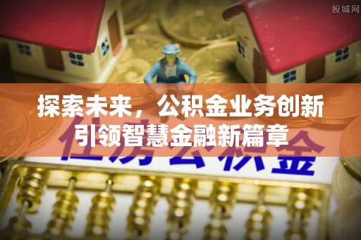 泉州探索未来，公积金业务创新引领智慧金融新篇章