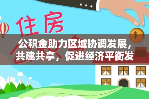 泉州公积金助力区域协调发展，共建共享，促进经济平衡发展