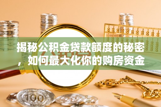 泉州揭秘公积金贷款额度的秘密，如何最大化你的购房资金