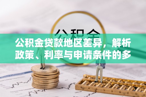 泉州公积金贷款地区差异，解析政策、利率与申请条件的多维影响