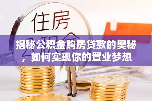 泉州揭秘公积金购房贷款的奥秘，如何实现你的置业梦想