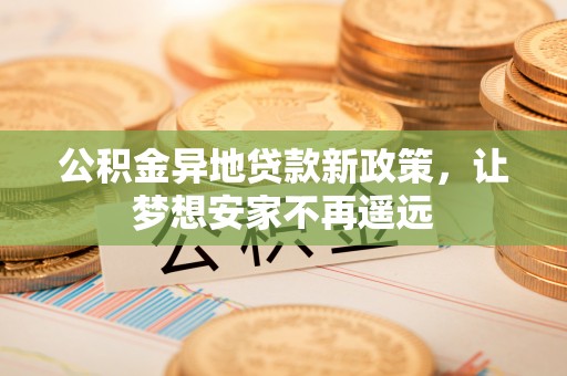 泉州公积金异地贷款新政策，让梦想安家不再遥远