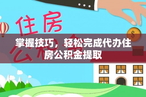 泉州掌握技巧，轻松完成代办住房公积金提取