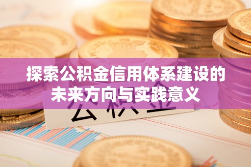 泉州探索公积金信用体系建设的未来方向与实践意义