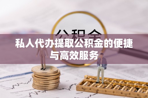 泉州私人代办提取公积金的便捷与高效服务