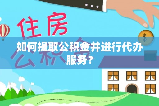 泉州如何提取公积金并进行代办服务？